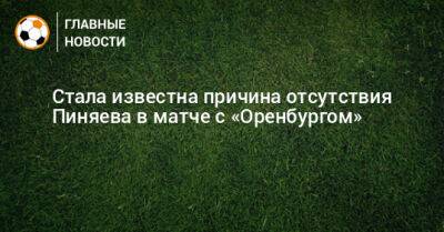 Стала известна причина отсутствия Пиняева в матче с «Оренбургом»