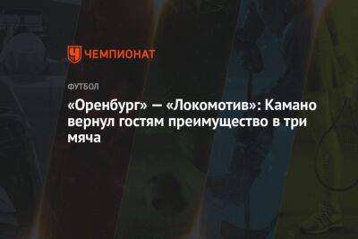 «Оренбург» — «Локомотив»: Камано вернул гостям преимущество в три мяча