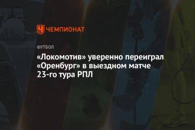 «Оренбург» — «Локомотив» 1:4, результат матча 23-го тура РПЛ 16 апреля 2023 года
