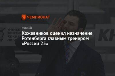 Кожевников оценил назначение Ротенберга главным тренером «России 25»