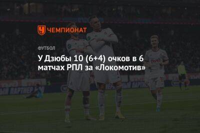 У Дзюбы 10 (6+4) очков в шести матчах РПЛ за «Локомотив»