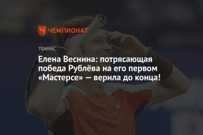 Елена Веснина: потрясающая победа Рублёва на его первом «Мастерсе» — верила до конца!