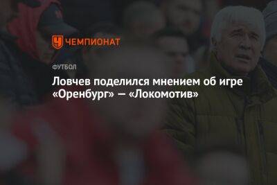Ловчев поделился мнением об игре «Оренбург» — «Локомотив»
