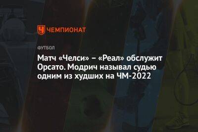 Матч «Челси» — «Реал» обслужит Орсато. Модрич называл судью одним из худших на ЧМ-2022