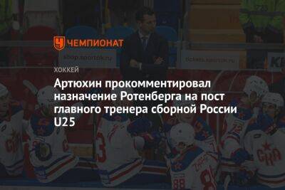 Артюхин прокомментировал назначение Ротенберга на пост главного тренера сборной России U25