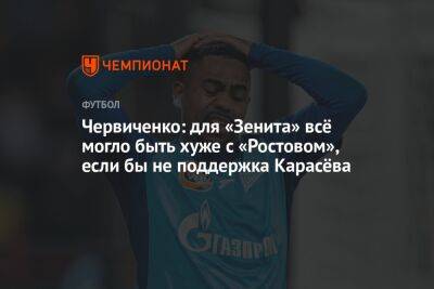 Червиченко: для «Зенита» всё могло быть хуже с «Ростовом», если бы не поддержка Карасёва