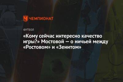 «Кому сейчас интересно качество игры?» Мостовой — о ничьей между «Ростовом» и «Зенитом»