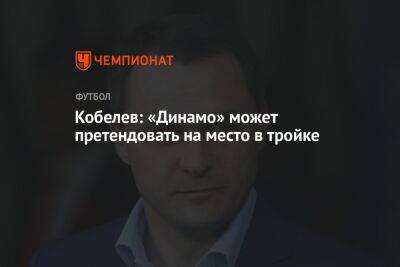 Кобелев: «Динамо» может претендовать на место в тройке