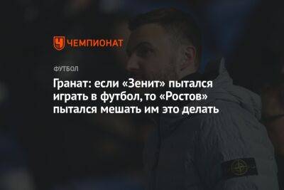Гранат: если «Зенит» пытался играть в футбол, то «Ростов» пытался мешать им это делать