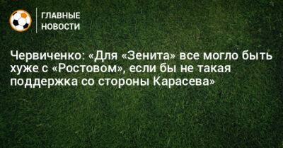 Червиченко: «Для «Зенита» все могло быть хуже с «Ростовом», если бы не такая поддержка со стороны Карасева»