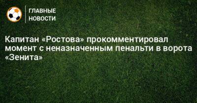 Капитан «Ростова» прокомментировал момент с неназначенным пенальти в ворота «Зенита»