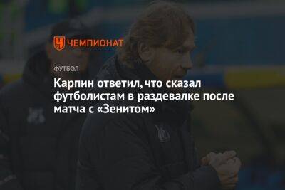 Карпин ответил, что сказал футболистам в раздевалке после матча с «Зенитом»