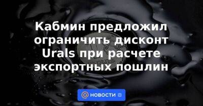 Кабмин предложил ограничить дисконт Urals при расчете экспортных пошлин