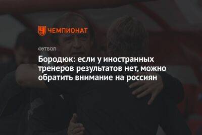 Бородюк: если у иностранных тренеров результатов нет, можно обратить внимание на россиян