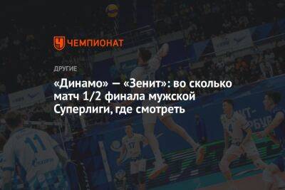 «Динамо» — «Зенит»: во сколько матч 1/2 финала мужской Суперлиги, где смотреть