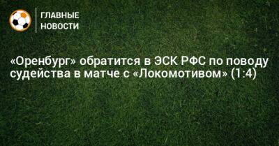 «Оренбург» обратится в ЭСК РФС по поводу судейства в матче с «Локомотивом» (1:4)