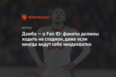 Дзюба — о Fan ID: фанаты должны ходить на стадион, даже если иногда ведут себя неадекватно