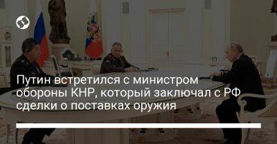 Путин встретился с министром обороны КНР, который заключал с РФ сделки о поставках оружия