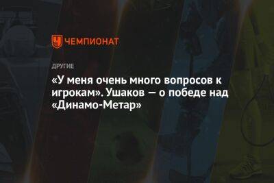 «У меня очень много вопросов к игрокам». Ушаков — о победе над «Динамо-Метар»