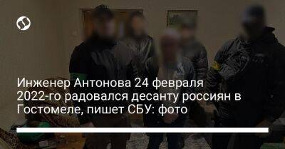 Инженер Антонова 24 февраля 2022-го радовался десанту россиян в Гостомеле, пишет СБУ: фото