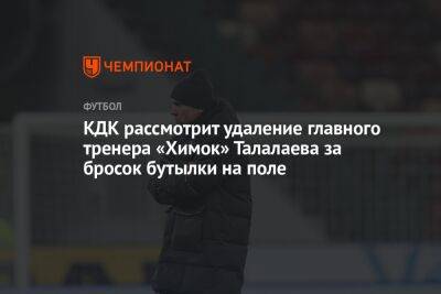 КДК рассмотрит удаление главного тренера «Химок» Талалаева за бросок бутылки на поле
