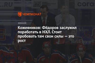 Кожевников: Фёдоров заслужил поработать в НХЛ. Стоит пробовать там свои силы — это рост