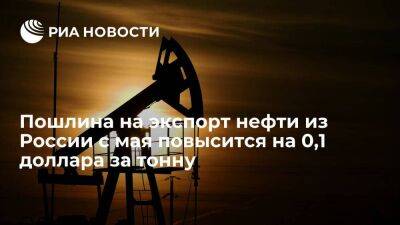 Минфин: пошлина на экспорт нефти из России с мая повысится до 14,4 доллара за тонну