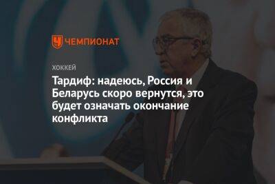Тардиф: надеюсь, Россия и Беларусь скоро вернутся, это будет означать окончание конфликта