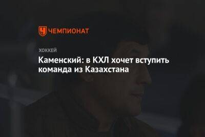 Каменский: в КХЛ хочет вступить команда из Казахстана