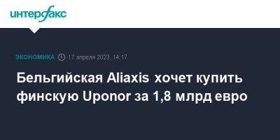 Бельгийская Aliaxis хочет купить финскую Uponor за 1,8 млрд евро