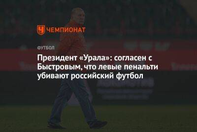 Президент «Урала»: согласен с Быстровым, что левые пенальти убивают российский футбол
