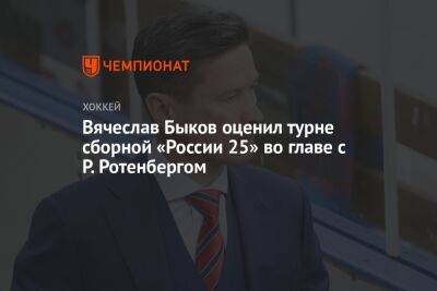 Вячеслав Быков оценил турне сборной «России 25» во главе с Р. Ротенбергом