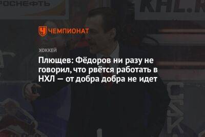 Плющев: Фёдоров ни разу не говорил, что рвётся работать в НХЛ, от добра добра не ищут
