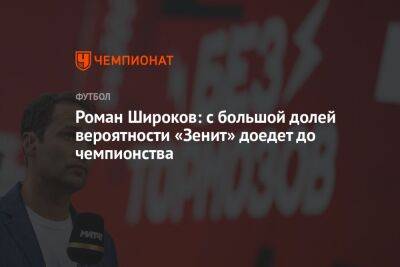 Роман Широков: с большой долей вероятности «Зенит» доедет до чемпионства