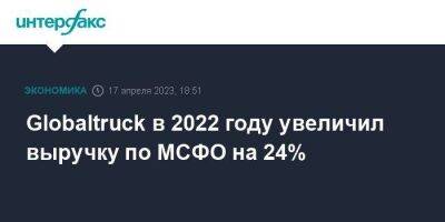 Globaltruck в 2022 году увеличил выручку по МСФО на 24%