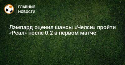 Фрэнк Лэмпард - Лэмпард оценил шансы «Челси» пройти «Реал» после 0:2 в первом матче - bombardir.ru