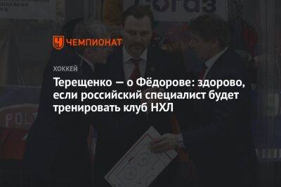 Терещенко — о Фёдорове: здорово, если российский специалист будет тренировать клуб НХЛ