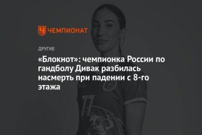 «Блокнот»: чемпионка России по гандболу Дивак разбилась насмерть при падении с 8-го этажа