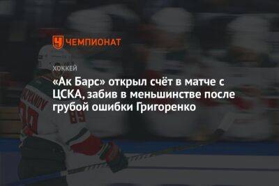 «Ак Барс» открыл счёт в матче с ЦСКА, забив в меньшинстве после грубой ошибки Григоренко