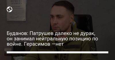 Буданов: Патрушев далеко не дурак, он занимал нейтральную позицию по войне. Герасимов —нет