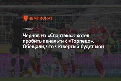 Чернов из «Спартака»: хотел пробить пенальти с «Торпедо». Обещали, что четвёртый будет мой
