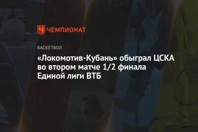 «Локомотив-Кубань» обыграл ЦСКА во втором матче 1/2 финала Единой лиги ВТБ