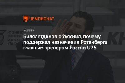 Билялетдинов объяснил, почему поддержал назначение Ротенберга главным тренером России U25