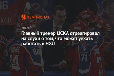 Главный тренер ЦСКА отреагировал на слухи о том, что может уехать работать в НХЛ