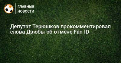 Депутат Терюшков прокомментировал слова Дзюбы об отмене Fan ID