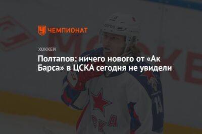 Полтапов: ничего нового от «Ак Барса» в ЦСКА сегодня не увидели