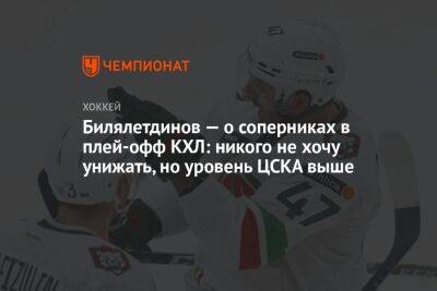 Билялетдинов — о соперниках в плей-офф КХЛ: никого не хочу унижать, но уровень ЦСКА выше