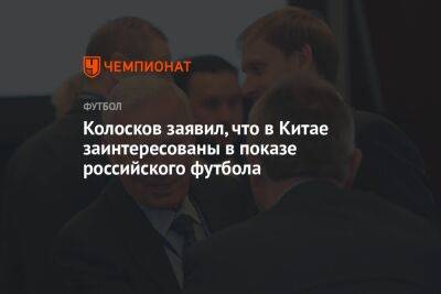 Вячеслав Колосков - Колосков заявил, что в Китае заинтересованы в показе российского футбола - championat.com - Китай
