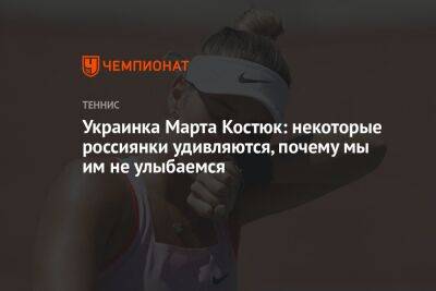 Украинка Марта Костюк: некоторые россиянки удивляются, почему мы им не улыбаемся