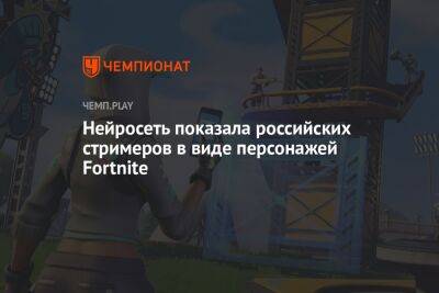 Нейросеть показала российских стримеров в виде персонажей Fortnite
